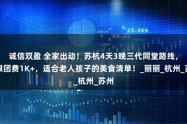 诚信双盈 全家出动！苏杭4天3晚三代同堂路线，附跟团费1K+，适合老人孩子的美食清单！_丽丽_杭州_苏州