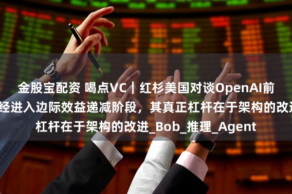 金股宝配资 喝点VC｜红杉美国对谈OpenAI前研究主管：预训练已经进入边际效益递减阶段，其真正杠杆在于架构的改进_Bob_推理_Agent