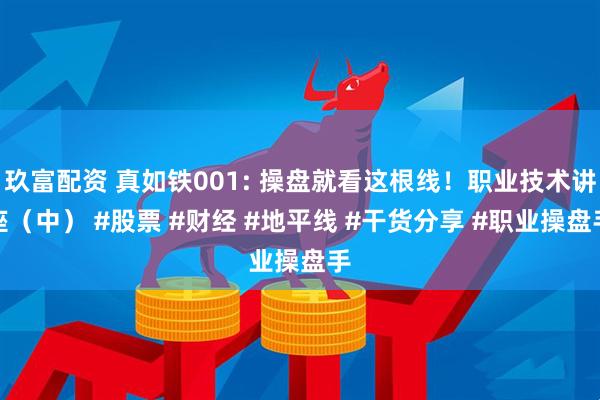玖富配资 真如铁001: 操盘就看这根线！职业技术讲座（中） #股票 #财经 #地平线 #干货分享 #职业操盘手