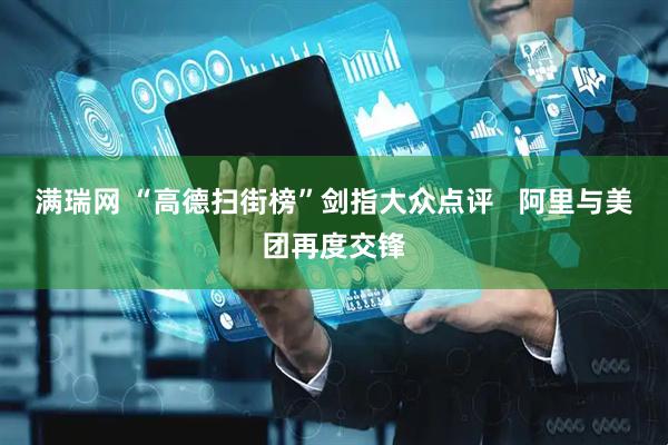 满瑞网 “高德扫街榜”剑指大众点评   阿里与美团再度交锋