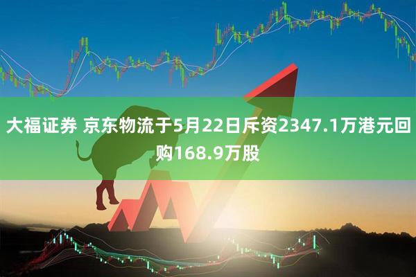 大福证券 京东物流于5月22日斥资2347.1万港元回购168.9万股